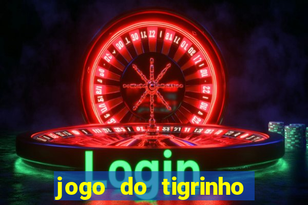 jogo do tigrinho que ganha dinheiro no cadastro